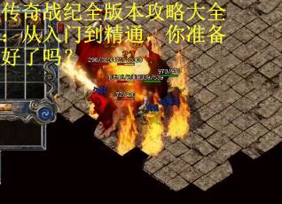 传奇战纪全版本攻略大全：从入门到精通，你准备好了吗？