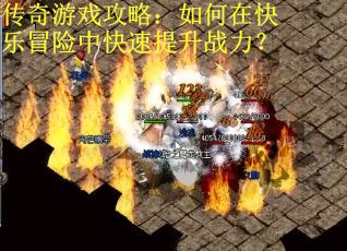 传奇游戏攻略:如何在快乐冒险中快速提升战力? 传奇游戏攻略:如何在快乐冒险中快速提升战力?