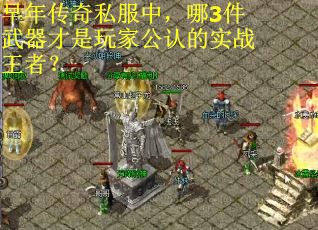 早年传奇私服中，哪3件武器才是玩家公认的实战王者？