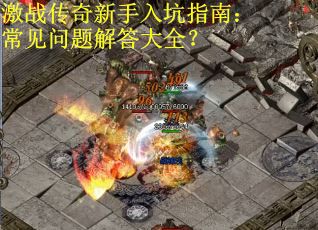 激战传奇新手入坑指南：常见问题解答大全？