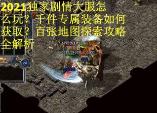 2021独家剧情大服怎么玩？千件专属装备如何获取？百张地图探索攻略全解析