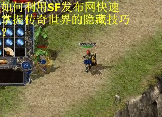 如何利用SF发布网快速掌握传奇世界的隐藏技巧? 如何利用SF发布网快速掌握传奇世界的隐藏技巧?