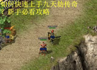 如何快速上手九天劫传奇?新手必看攻略 如何快速上手九天劫传奇?新手必看攻略