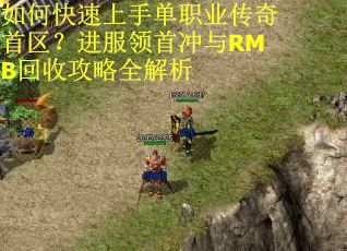 如何快速上手单职业传奇首区?进服领首冲与RMB回收攻略全解析 如何快速上手单职业传奇首区?进服领首冲与RMB回收攻略全解析