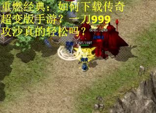 重燃经典：如何下载传奇超变版手游？一刀999攻沙真的轻松吗？