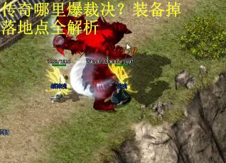 传奇哪里爆裁决？装备掉落地点全解析