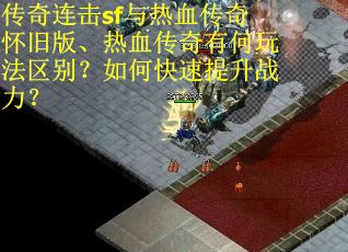 传奇连击sf与热血传奇怀旧版、热血传奇有何玩法区别?如何快速提升战力? 传奇连击sf与热血传奇怀旧版、热血传奇有何玩法区别?如何快速提升战力?