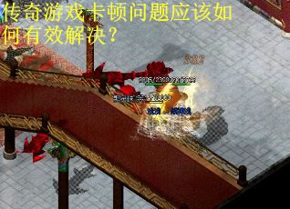 传奇游戏卡顿问题应该如何有效解决？