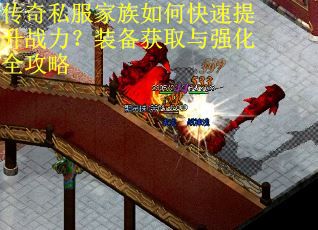 传奇私服家族如何快速提升战力？装备获取与强化全攻略