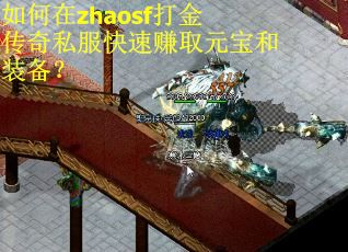 如何在zhaosf打金传奇私服快速赚取元宝和装备？