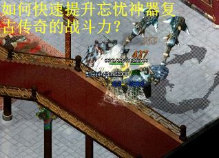 如何快速提升忘忧神器复古传奇的战斗力? 如何快速提升忘忧神器复古传奇的战斗力?