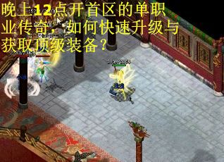 晚上12点开首区的单职业传奇，如何快速升级与获取顶级装备？