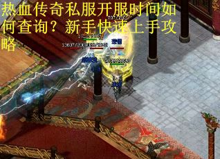 热血传奇私服开服时间如何查询?新手快速上手攻略 热血传奇私服开服时间如何查询?新手快速上手攻略