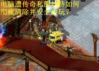 电脑遭传奇私服劫持如何彻底清除并安全游玩？
