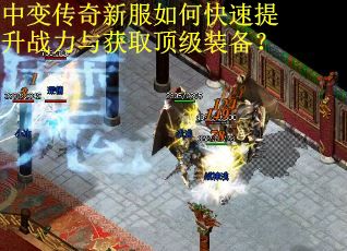 中变传奇新服如何快速提升战力与获取顶级装备？