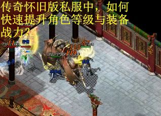传奇怀旧版私服中，如何快速提升角色等级与装备战力？