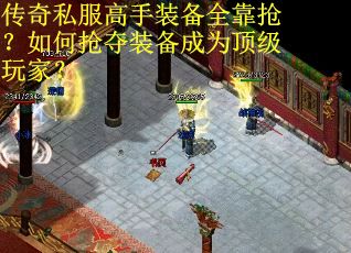 传奇私服高手装备全靠抢？如何抢夺装备成为顶级玩家？