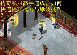 传奇私服高手速成，如何快速提升战力与爆装技巧？