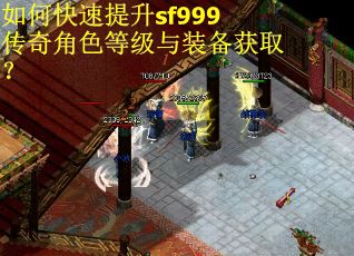 如何快速提升sf999传奇角色等级与装备获取？