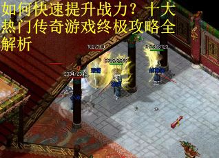 如何快速提升战力?十大热门传奇游戏终极攻略全解析 如何快速提升战力?十大热门传奇游戏终极攻略全解析