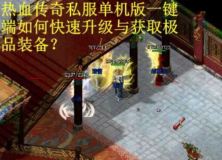 热血传奇私服单机版一键端如何快速升级与获取极品装备？