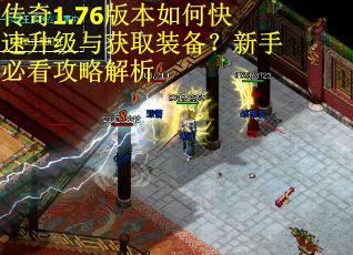 传奇1.76版本如何快速升级与获取装备？新手必看攻略解析