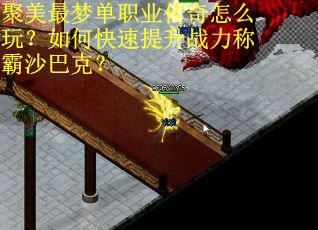 聚美最梦单职业传奇怎么玩？如何快速提升战力称霸沙巴克？